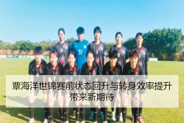 覃海洋世锦赛前状态回升与转身效率提升带来新期待 | Kaiyun